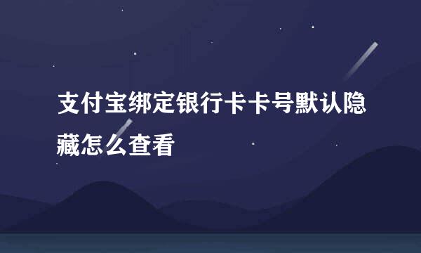 支付宝绑定银行卡卡号默认隐藏怎么查看