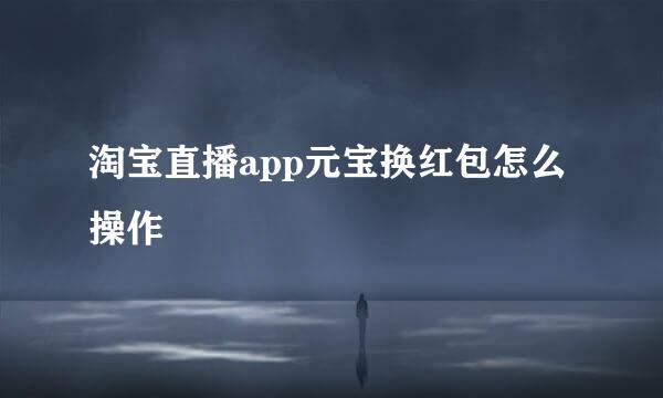淘宝直播app元宝换红包怎么操作