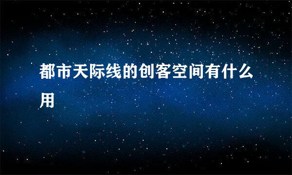 都市天际线的创客空间有什么用