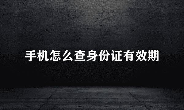手机怎么查身份证有效期