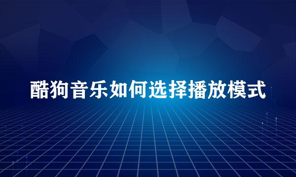 酷狗音乐如何选择播放模式