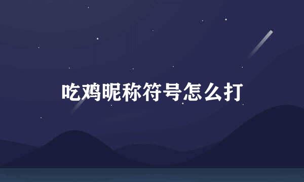 吃鸡昵称符号怎么打