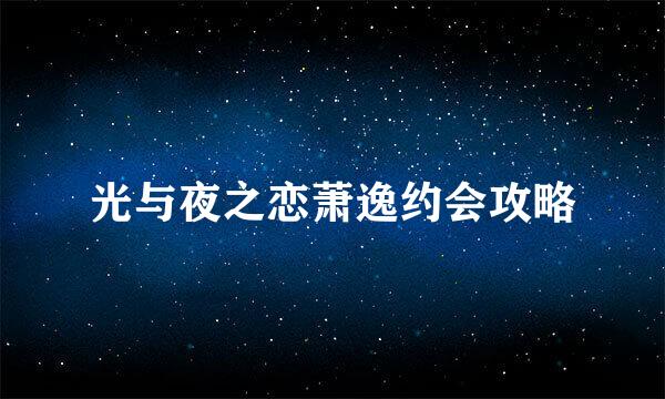 光与夜之恋萧逸约会攻略