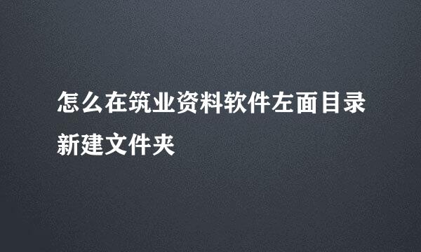 怎么在筑业资料软件左面目录新建文件夹