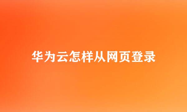 华为云怎样从网页登录