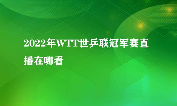 2022年WTT世乒联冠军赛直播在哪看