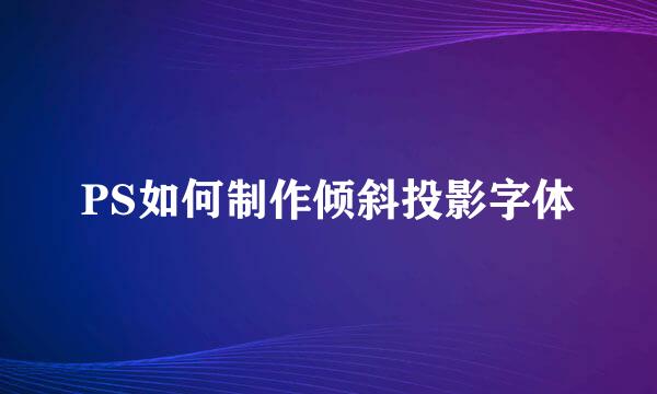 PS如何制作倾斜投影字体