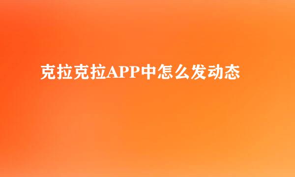 克拉克拉APP中怎么发动态