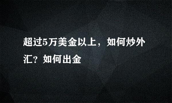超过5万美金以上，如何炒外汇？如何出金