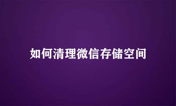如何清理微信存储空间
