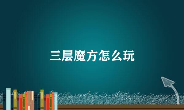 三层魔方怎么玩