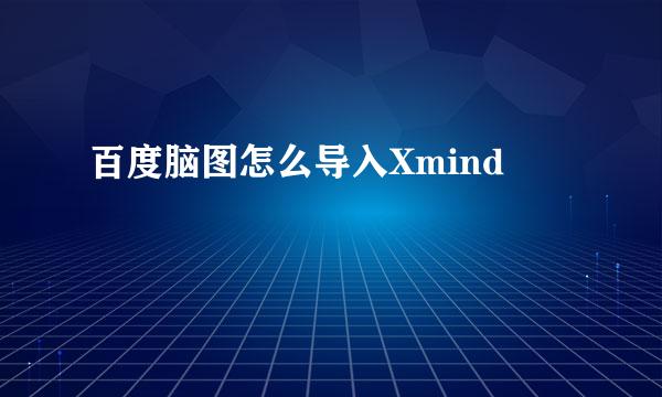 百度脑图怎么导入Xmind