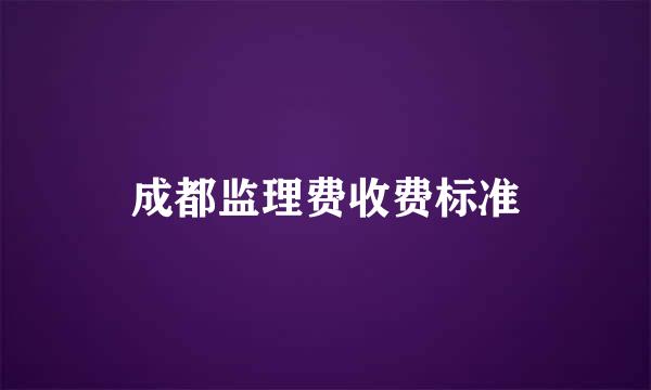 成都监理费收费标准
