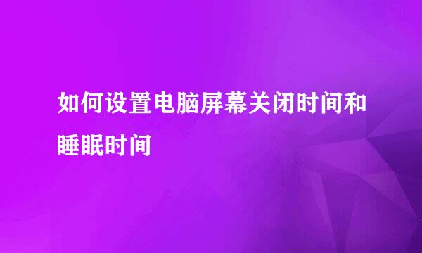 如何设置电脑屏幕关闭时间和睡眠时间