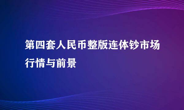 第四套人民币整版连体钞市场行情与前景
