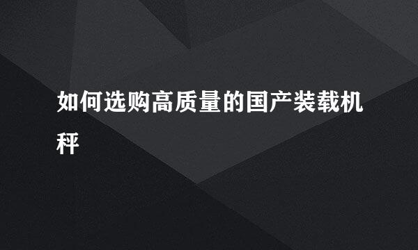 如何选购高质量的国产装载机秤