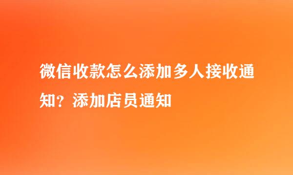 微信收款怎么添加多人接收通知？添加店员通知