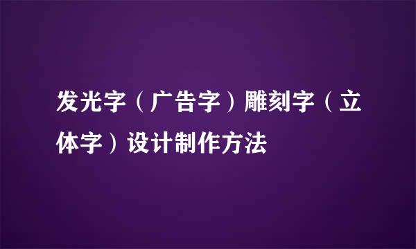 发光字（广告字）雕刻字（立体字）设计制作方法