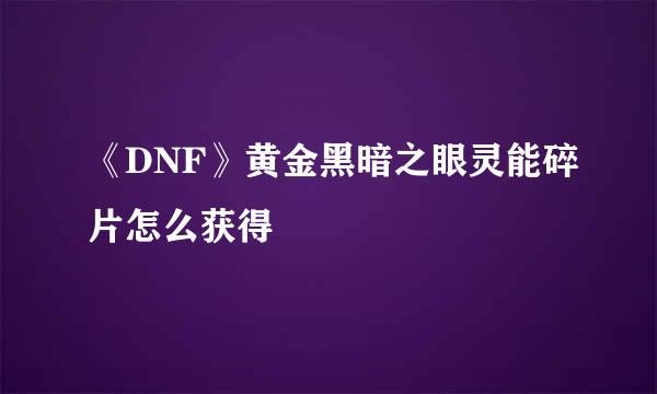 《DNF》黄金黑暗之眼灵能碎片怎么获得