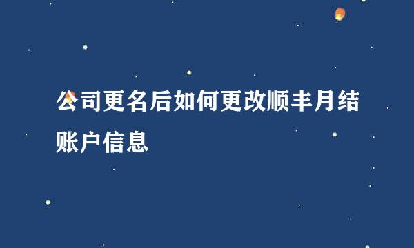公司更名后如何更改顺丰月结账户信息