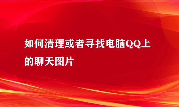 如何清理或者寻找电脑QQ上的聊天图片