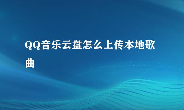 QQ音乐云盘怎么上传本地歌曲