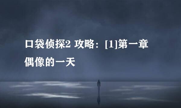 口袋侦探2 攻略：[1]第一章 偶像的一天