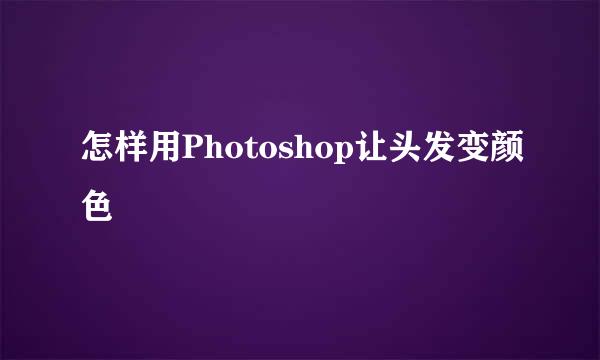 怎样用Photoshop让头发变颜色