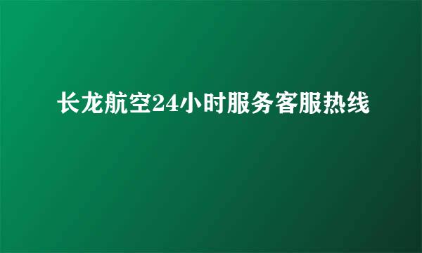 长龙航空24小时服务客服热线