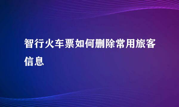 智行火车票如何删除常用旅客信息