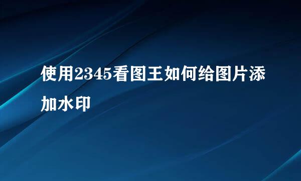 使用2345看图王如何给图片添加水印