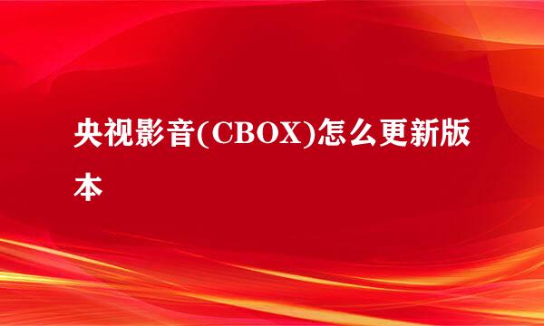 央视影音(CBOX)怎么更新版本