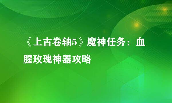 《上古卷轴5》魔神任务：血腥玫瑰神器攻略