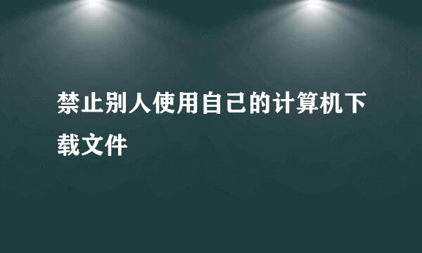 禁止别人使用自己的计算机下载文件