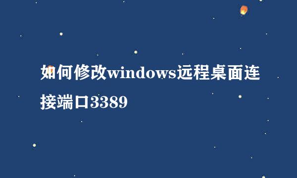 如何修改windows远程桌面连接端口3389