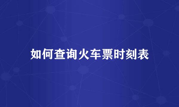 如何查询火车票时刻表
