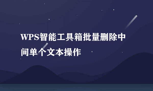 WPS智能工具箱批量删除中间单个文本操作