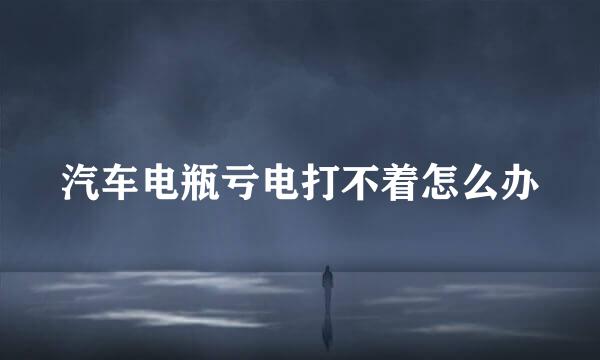 汽车电瓶亏电打不着怎么办