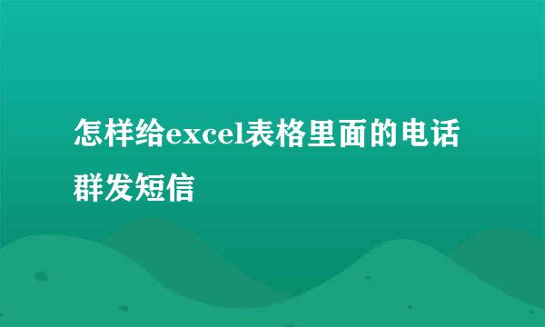 怎样给excel表格里面的电话群发短信