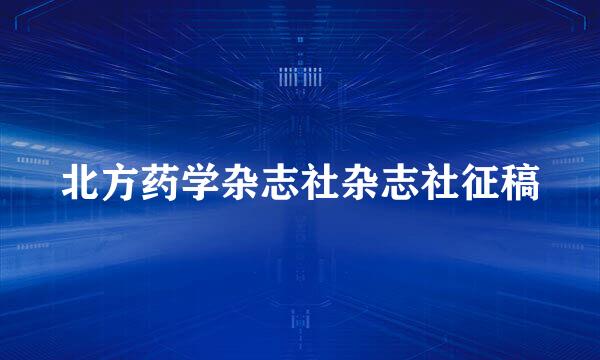 北方药学杂志社杂志社征稿