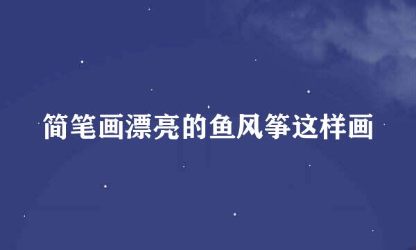 简笔画漂亮的鱼风筝这样画