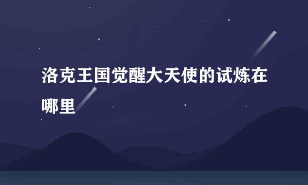 洛克王国觉醒大天使的试炼在哪里