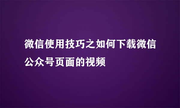 微信使用技巧之如何下载微信公众号页面的视频