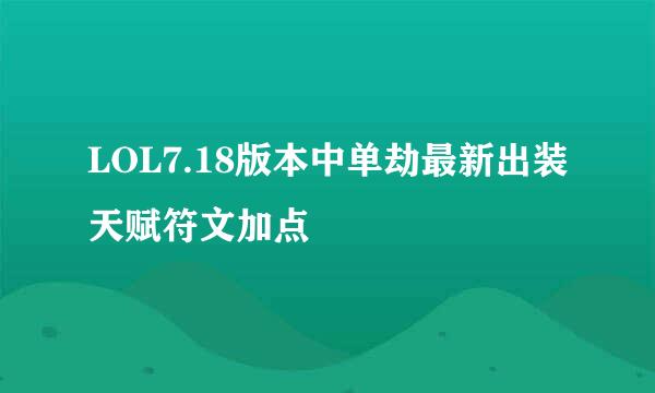 LOL7.18版本中单劫最新出装天赋符文加点