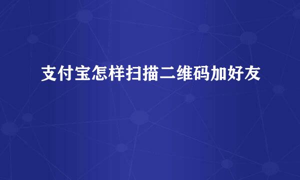 支付宝怎样扫描二维码加好友