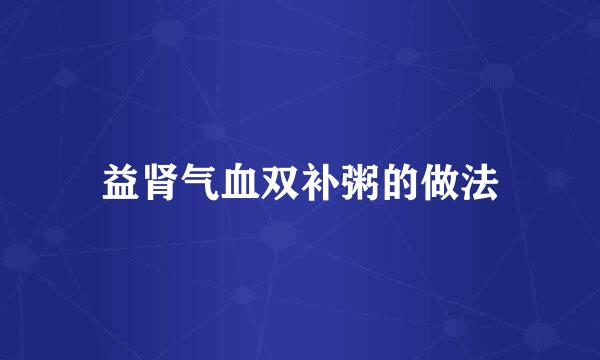 益肾气血双补粥的做法