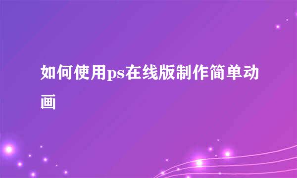 如何使用ps在线版制作简单动画