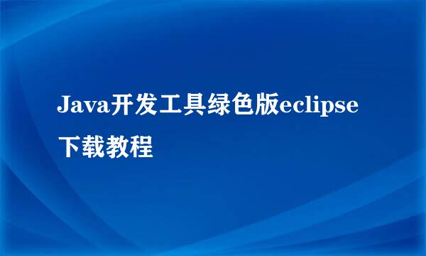 Java开发工具绿色版eclipse 下载教程