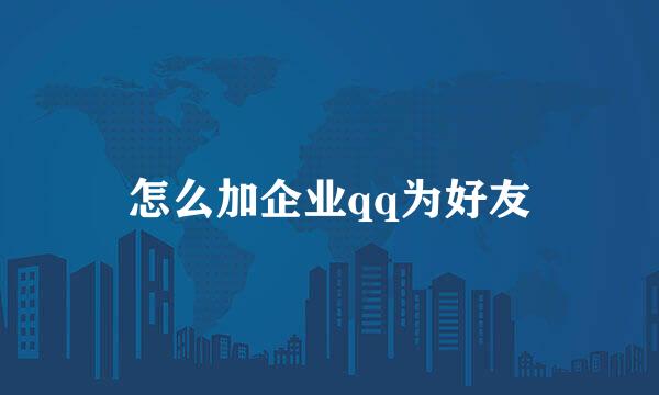 怎么加企业qq为好友