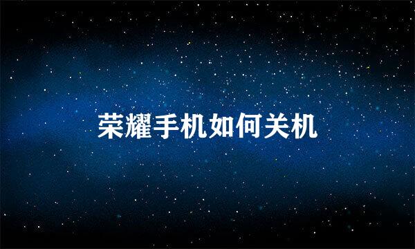 荣耀手机如何关机